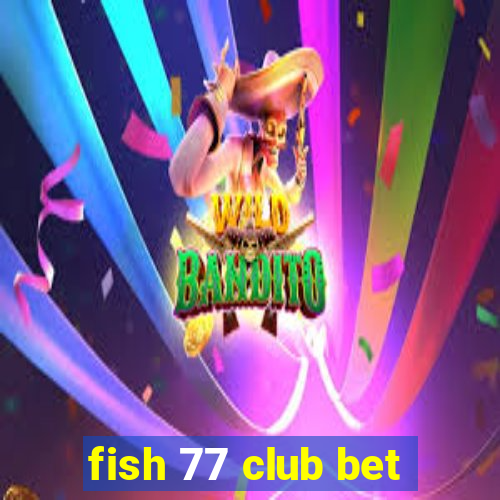 fish 77 club bet